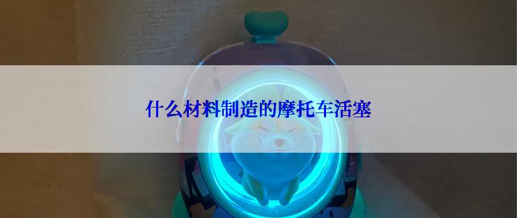 什么材料制造的摩托车活塞