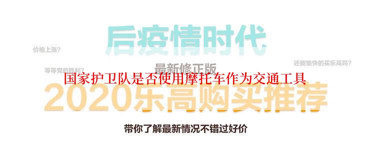 国家护卫队是否使用摩托车作为交通工具