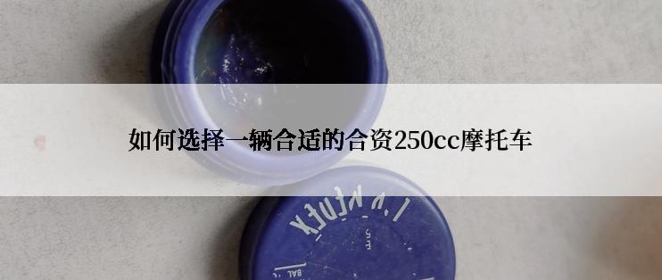 如何选择一辆合适的合资250cc摩托车