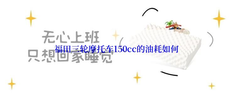 福田三轮摩托车150cc的油耗如何