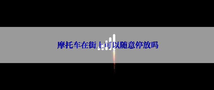  摩托车在街上可以随意停放吗