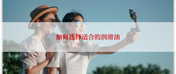 如何选择适合的润滑油