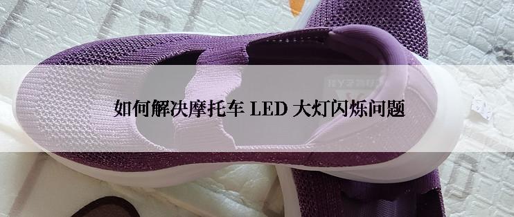  如何解决摩托车 LED 大灯闪烁问题