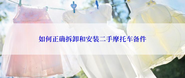 如何正确拆卸和安装二手摩托车备件