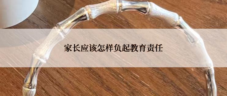 家长应该怎样负起教育责任