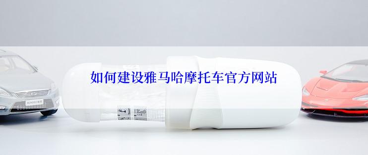 如何建设雅马哈摩托车官方网站