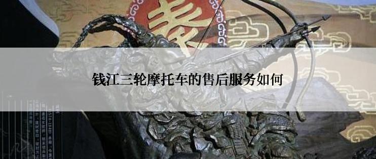 钱江三轮摩托车的售后服务如何