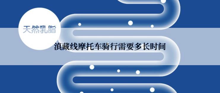 滇藏线摩托车骑行需要多长时间