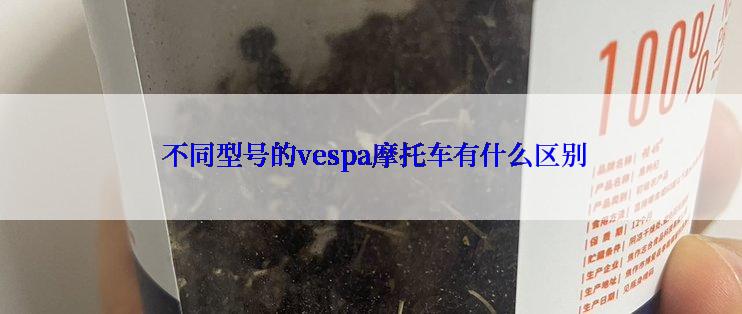  不同型号的vespa摩托车有什么区别