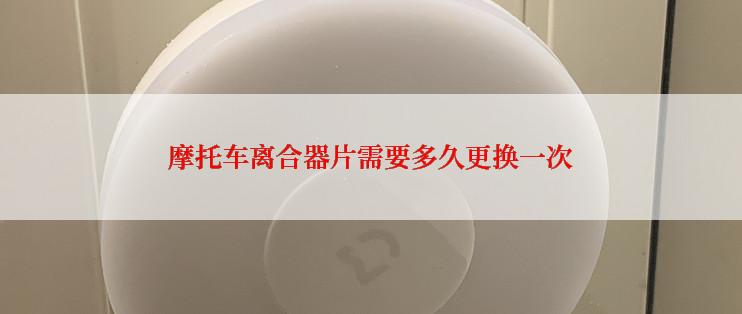 摩托车离合器片需要多久更换一次