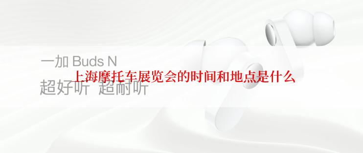  上海摩托车展览会的时间和地点是什么