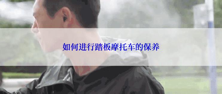 如何进行踏板摩托车的保养