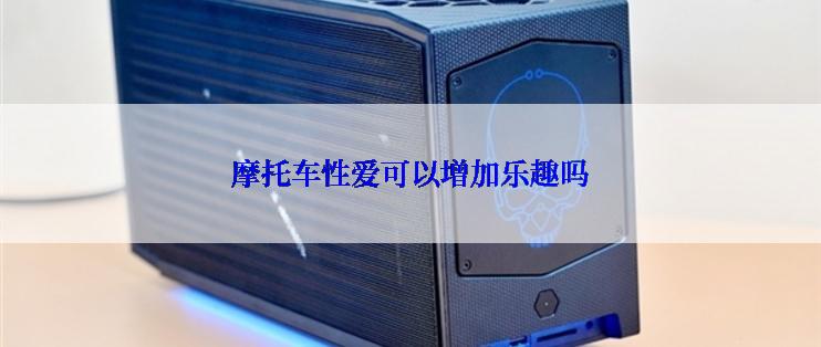 摩托车性爱可以增加乐趣吗