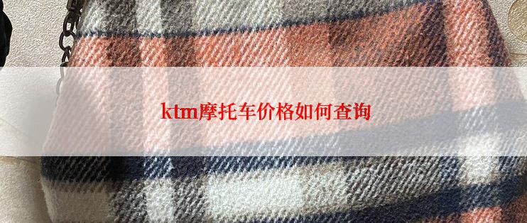  ktm摩托车价格如何查询