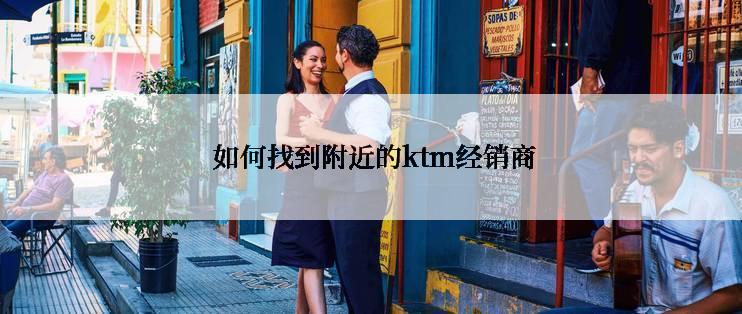  如何找到附近的ktm经销商