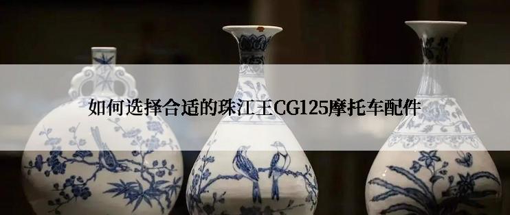 如何选择合适的珠江王CG125摩托车配件