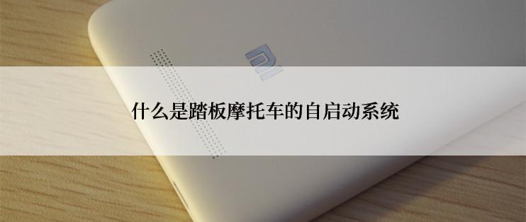  什么是踏板摩托车的自启动系统