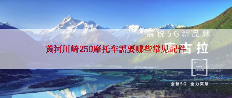 黄河川崎250摩托车需要哪些常见配件