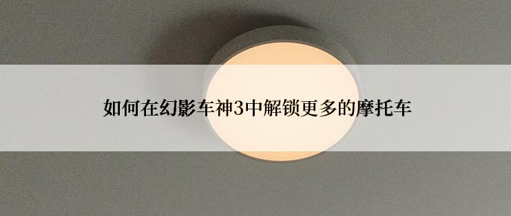  如何在幻影车神3中解锁更多的摩托车