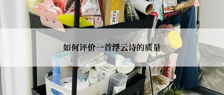 如何评价一首浮云诗的质量