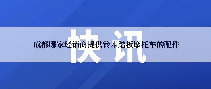  成都哪家经销商提供铃木踏板摩托车的配件