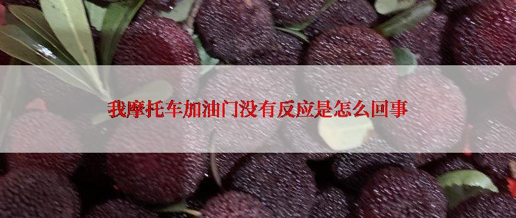 我摩托车加油门没有反应是怎么回事