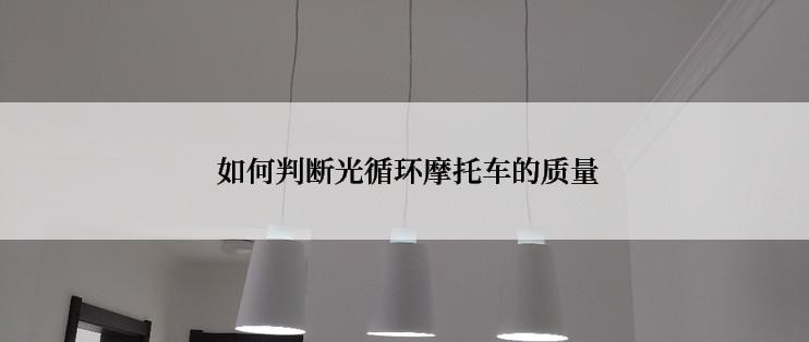  如何判断光循环摩托车的质量