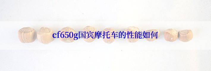 cf650g国宾摩托车的性能如何