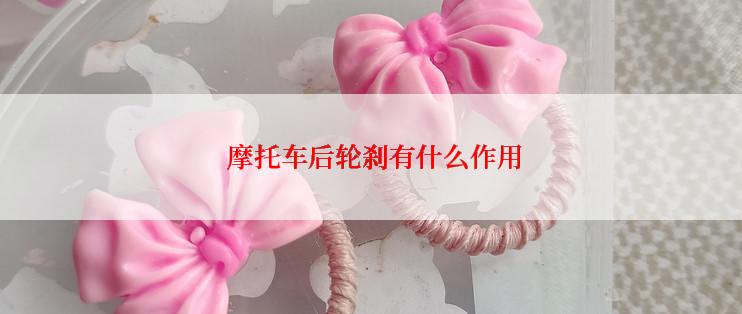  摩托车后轮刹有什么作用