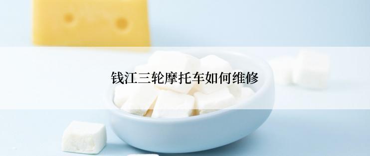 钱江三轮摩托车如何维修