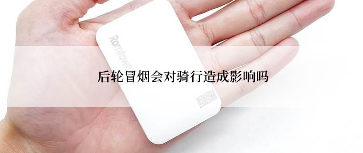  后轮冒烟会对骑行造成影响吗