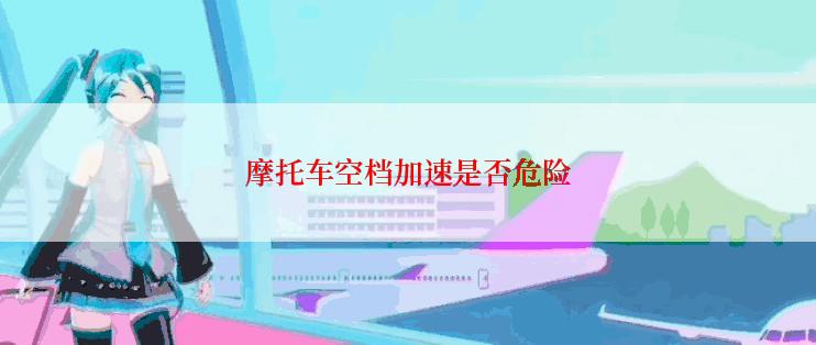 摩托车空档加速是否危险