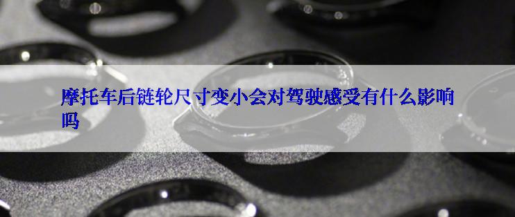 摩托车后链轮尺寸变小会对驾驶感受有什么影响吗