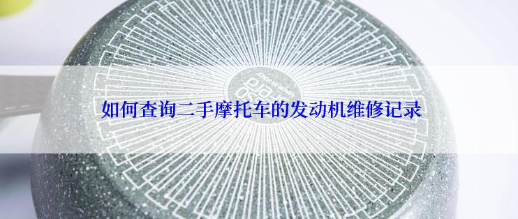  如何查询二手摩托车的发动机维修记录