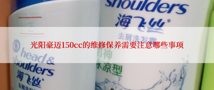 光阳豪迈150cc的维修保养需要注意哪些事项