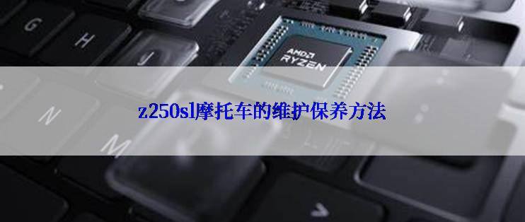 z250sl摩托车的维护保养方法