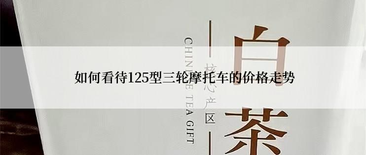  如何看待125型三轮摩托车的价格走势