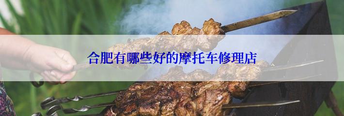 合肥有哪些好的摩托车修理店