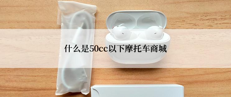 什么是50cc以下摩托车商城