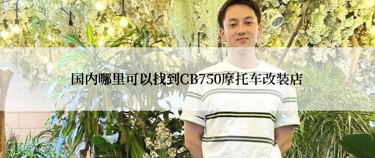 国内哪里可以找到CB750摩托车改装店