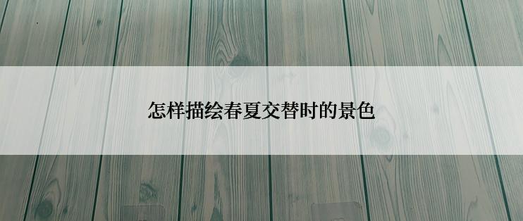 怎样描绘春夏交替时的景色