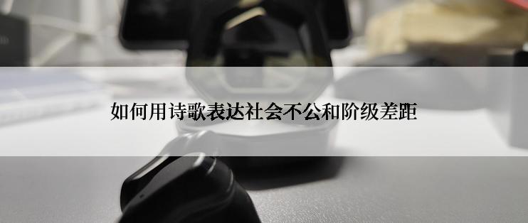 如何用诗歌表达社会不公和阶级差距