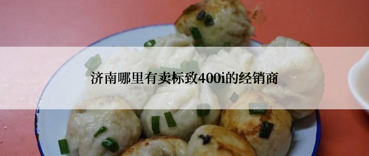 济南哪里有卖标致400i的经销商