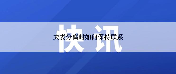 夫妻分离时如何保持联系