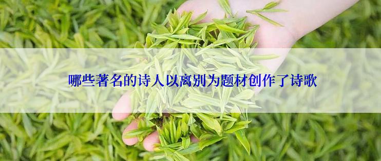  哪些著名的诗人以离别为题材创作了诗歌