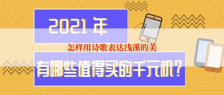 怎样用诗歌表达浅溪的美