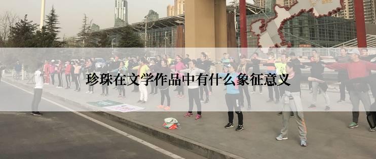 珍珠在文学作品中有什么象征意义