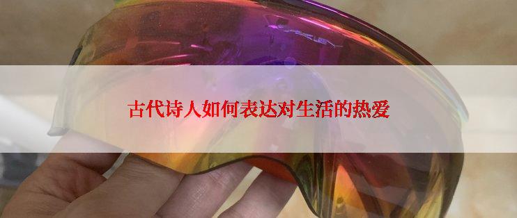 古代诗人如何表达对生活的热爱