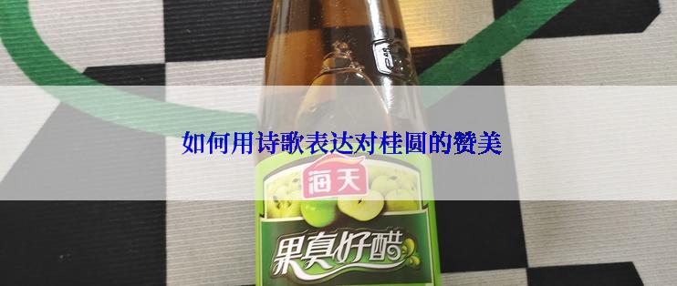  如何用诗歌表达对桂圆的赞美