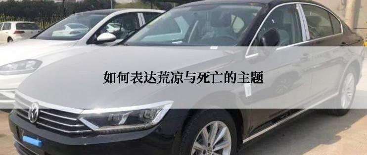 如何表达荒凉与死亡的主题